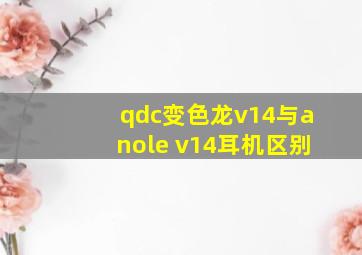 qdc变色龙v14与anole v14耳机区别